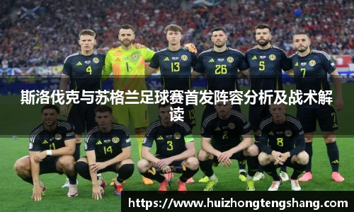 斯洛伐克与苏格兰足球赛首发阵容分析及战术解读